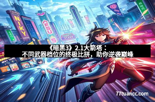 《暗黑3》2.1大箭塔：不同武器档位的终极比拼，助你逆袭巅峰